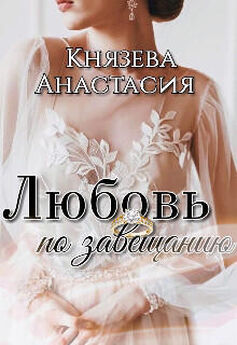 Анастасия Князева - Любовь по завещанию