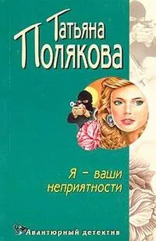 Татьяна Полякова - Я — ваши неприятности