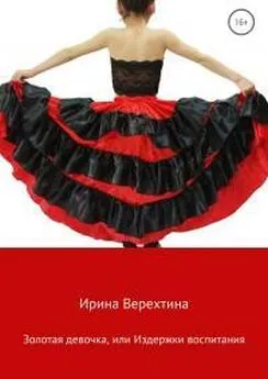 Ирина Верехтина - Золотая девочка, или Издержки воспитания