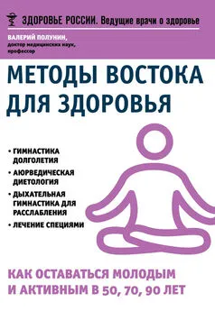 Валерий Полунин - Методы Востока для здоровья. Как оставаться молодым и активным в 50, 70, 90 лет [=Живите долго! Рецепты Аюрведы для здоровья и долголетия]