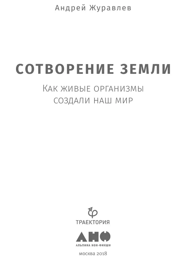 Андрей Журавлев Сотворение Земли Как живые организмы создали наш мир Научные - фото 1