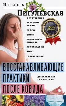 Ирина Пигулевская - Восстанавливающие практики после ковида. Фитотерапия, лечебные ванны, тай-чи, цигун, правильное питание, аэротерапия, йога, галотерапия, дыхательная гимнастика