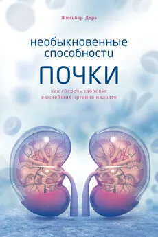 Жильбер Дерэ - Необыкновенные способности почки. Как сберечь здоровье важнейших органов надолго