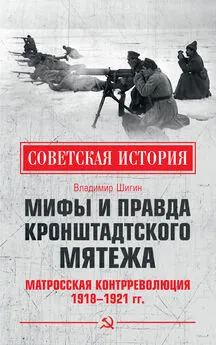 Владимир Шигин - Мифы и правда Кронштадтского мятежа. Матросская контрреволюция 1918–1921 гг.