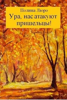 Полина Люро - Ура, нас атакуют пришельцы! [СИ]