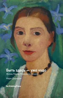 Мари Дарьессек - Быть здесь – уже чудо. Жизнь Паулы Модерзон-Беккер [litres]