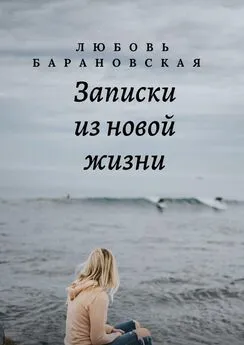 Любовь Барановская - Записки из новой жизни