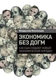 Владислав Иноземцев - Экономика без догм: Как США создают новый экономический порядок