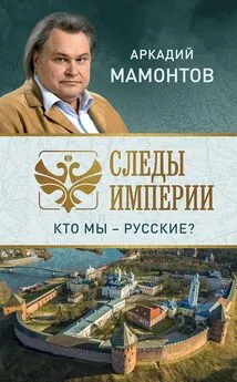 Аркадий Мамонтов - Следы империи. Кто мы — русские?