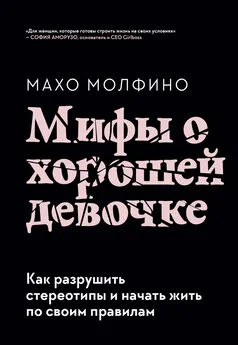 Махо Молфино - Мифы о хорошей девочке. Как разрушить стереотипы и начать жить по своим правилам