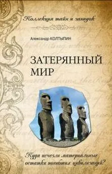 Александр Колтыпин - Затерянный мир. Куда исчезли материальные остатки погибших цивилизаций