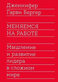 Дженнифер Бергер - Меняемся на работе. Мышление и развитие лидера в сложном мире