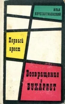 Илья Константиновский - Первый арест. Возвращение в Бухарест