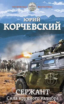 Юрий Корчевский - Сержант. Сила крупного калибра [litres]