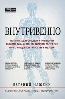 Евгений Илюхин - Внутривенно [Что происходит с сосудами, по которым движется ваша кровь, как вылечить то, что уже болит, и не допустить проблем в будущем] [litres]