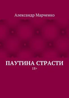 Александр Марченко - Паутина страсти. 18+