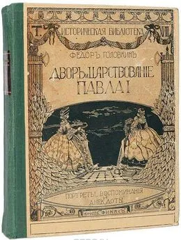 Фёдор Головкин - Двор и царствование Павла I. Портреты, воспоминания и анекдоты