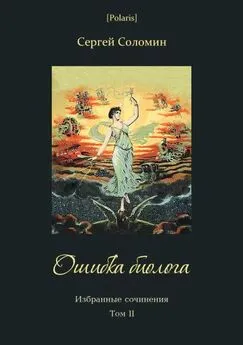 Сергей Соломин - Ошибка биолога [Избранные сочинения. Т. II]