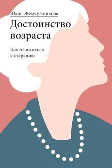 Юлия Жемчужникова - Достоинство возраста. Как относиться к старению