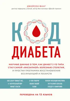 Джейсон Фанг - Код диабета. Научные данные о том, как диабет 2-го типа стал самой «внезапной» болезнью столетия, и простая программа восстановления без инъекций и лекарств