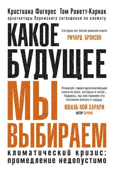 Кристиана Фигерес - Какое будущее мы выбираем. Климатический кризис: промедление недопустимо