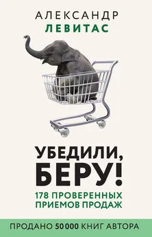 Александр Левитас - Убедили, беру! [178 проверенных приемов продаж] [litres]