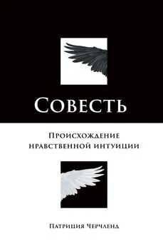 Патриция Черчленд - Совесть. Происхождение нравственной интуиции