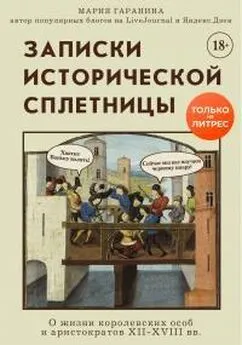 Мария Гаранина - Записки исторической сплетницы. О жизни королевских особ и аристократов XII-XVIII вв.