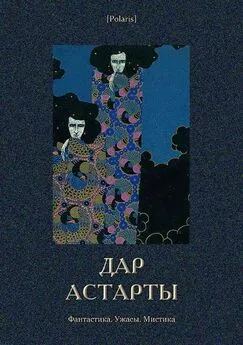 Коллектив авторов - Дар Астарты: Фантастика. Ужасы. Мистика (Большая книга)