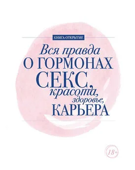 Ирина Ковалева - Вся правда о гормонах. Секс, красота, здоровье, карьера
