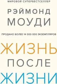 Рэймонд Моуди - Жизнь после жизни: Исследование феномена продолжения жизни после смерти тела