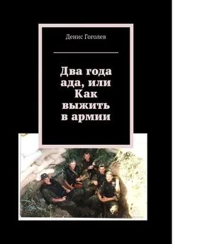 Денис Гоголев - Два года ада, или Как выжить в армии