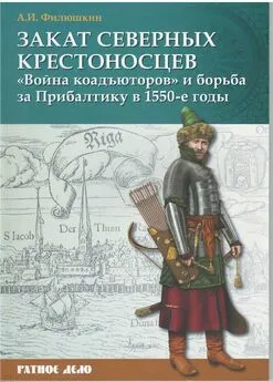 Александр Филюшкин - Закат северных крестоносцев. «Война коадъюторов» и борьба за Прибалтику в 1550-е гг.