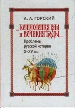 Антон Горский - «Бещисленные рати и великия труды…»: Проблемы русской истории X–XV вв.