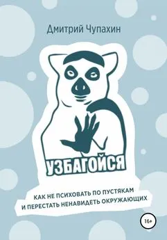 Дмитрий Чупахин - Узбагойся. Как не психовать по пустякам и перестать ненавидеть окружающих