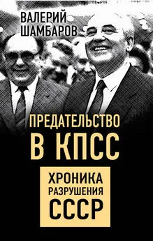 Валерий Шамбаров - Предательство в КПСС. Хроника разрушения СССР