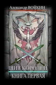 Александр Войкин - Щит Королей. Книга первая