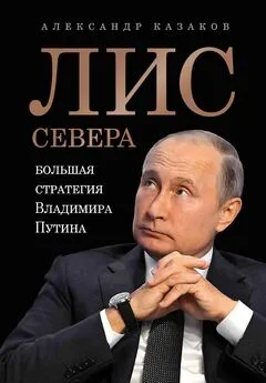 Александр Казаков - Лис Севера. Большая стратегия Владимира Путина