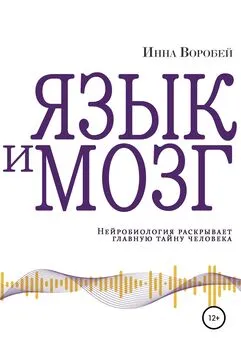 Инна Воробей - Язык и мозг. Нейробиология раскрывает главную тайну человека