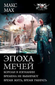 Макс Мах - Эпоха мечей: Короли в изгнании. Времена не выбирают. Время жить, время умирать [сборник litres]