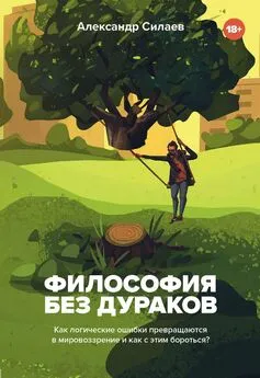 Александр Силаев - Философия без дураков [Как логические ошибки становятся мировоззрением и как с этим бороться?] [litres]