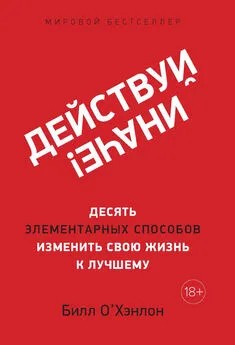 Билл О'Хэнлон - Действуй иначе! [Десять элементарных способов изменить свою жизнь к лучшему]