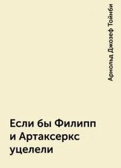 Арнольд Джозеф Тойнби - Если бы Филипп и Артаксеркс уцелели