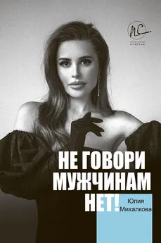 Юлия Михалкова - Не говори мужчинам «НЕТ!» [litres]