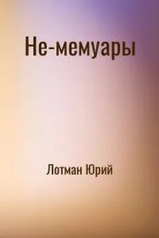 Юрий Лотман - Не-мемуары