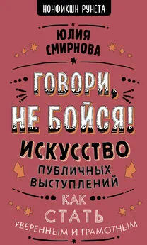 Юлия Смирнова - Говори, не бойся! Искусство публичных выступлений