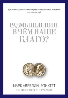 Эпиктет - Размышления. В чем наше благо? Готовому перейти Рубикон [сборник]