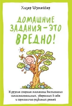 Хизер Шумейкер - Домашние задания – это вредно! [И другие спорные моменты воспитания самостоятельных, уверенных в себе и гармонично развитых детей] [litres]