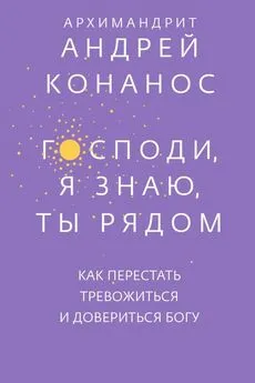 Андреас Конанос - Господи, я знаю, Ты рядом. Как перестать тревожиться и довериться Богу