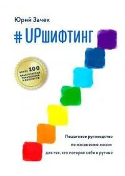 Юрий Зачек - #UPшифтинг. Пошаговое руководство по изменению жизни для тех, кто потерял себя в рутине